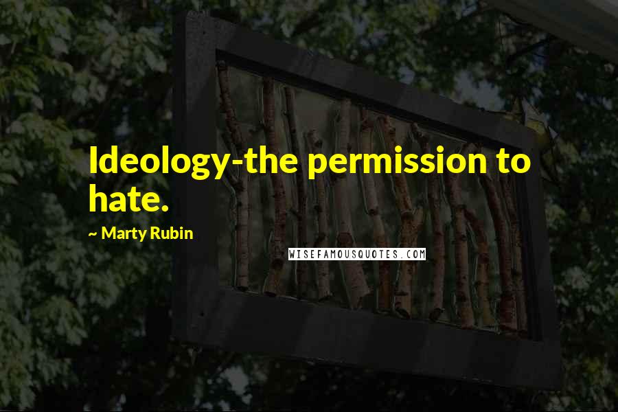 Marty Rubin Quotes: Ideology-the permission to hate.