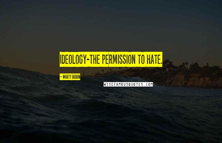 Marty Rubin Quotes: Ideology-the permission to hate.