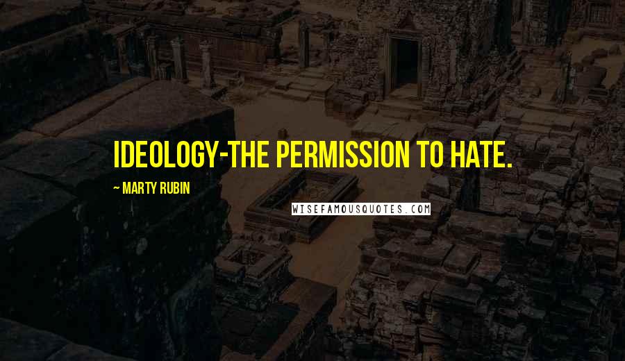 Marty Rubin Quotes: Ideology-the permission to hate.