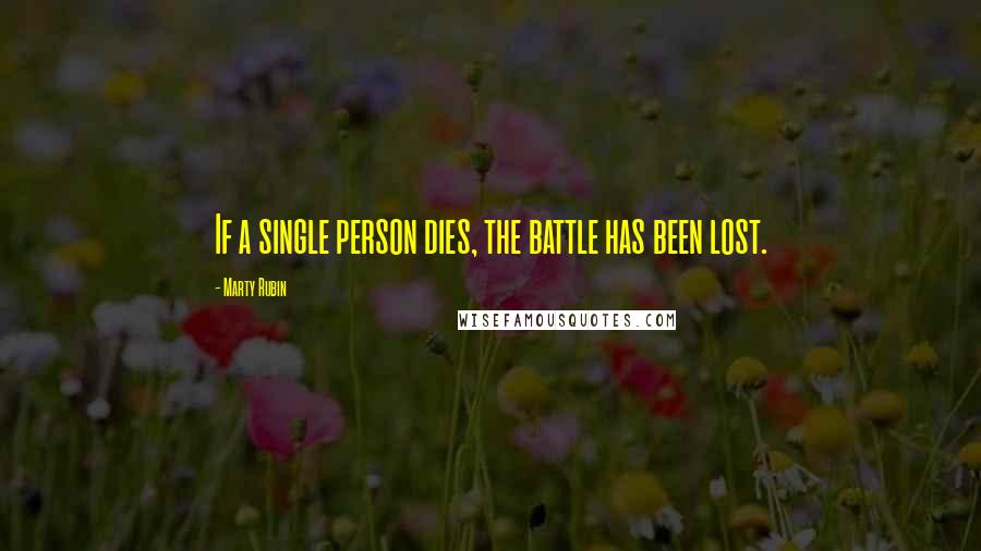 Marty Rubin Quotes: If a single person dies, the battle has been lost.