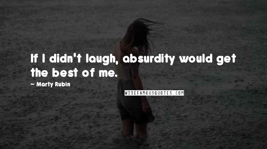 Marty Rubin Quotes: If I didn't laugh, absurdity would get the best of me.