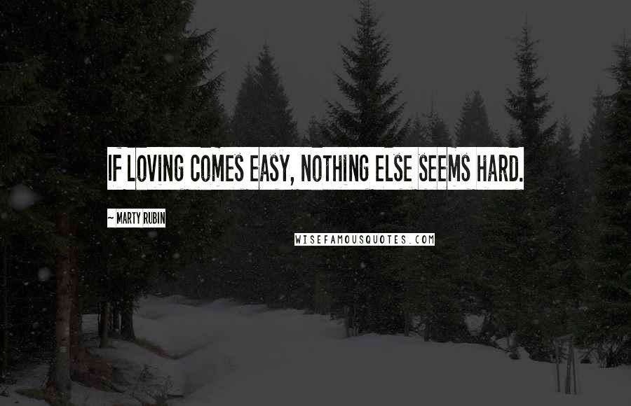 Marty Rubin Quotes: If loving comes easy, nothing else seems hard.