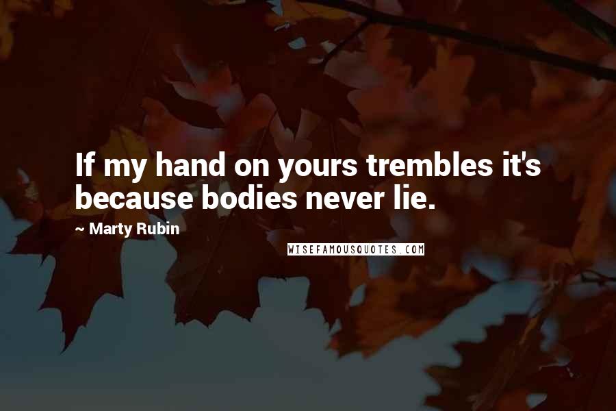 Marty Rubin Quotes: If my hand on yours trembles it's because bodies never lie.