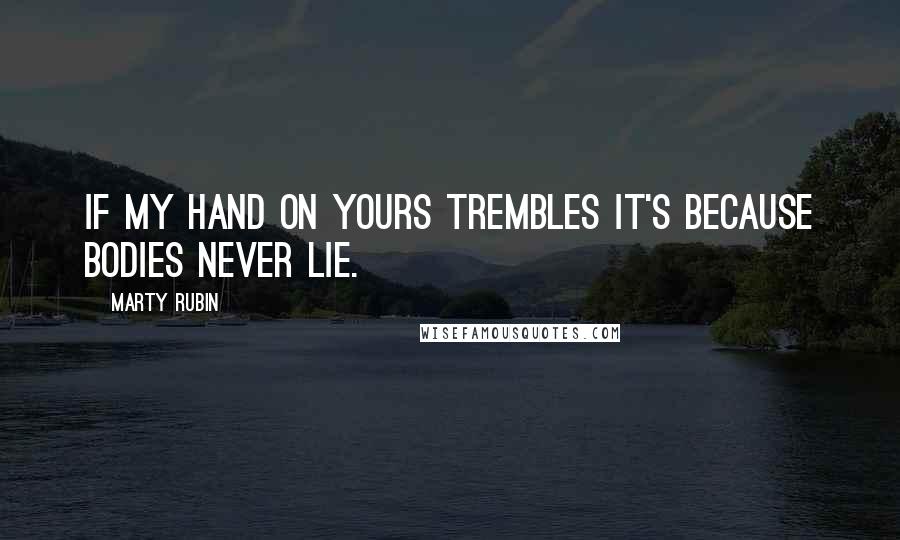 Marty Rubin Quotes: If my hand on yours trembles it's because bodies never lie.