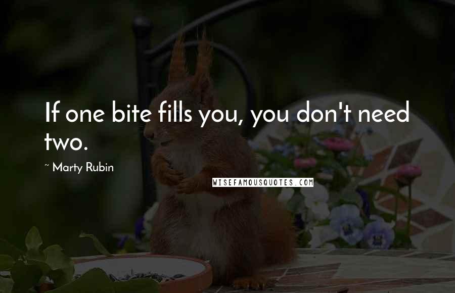 Marty Rubin Quotes: If one bite fills you, you don't need two.