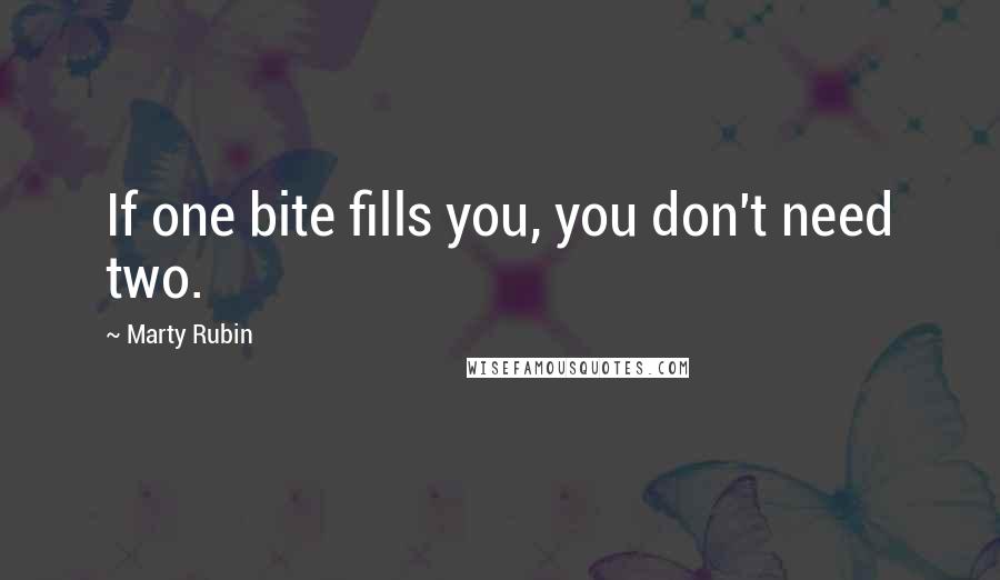 Marty Rubin Quotes: If one bite fills you, you don't need two.