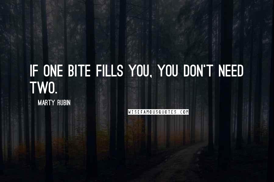 Marty Rubin Quotes: If one bite fills you, you don't need two.