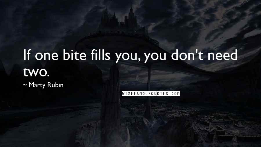 Marty Rubin Quotes: If one bite fills you, you don't need two.