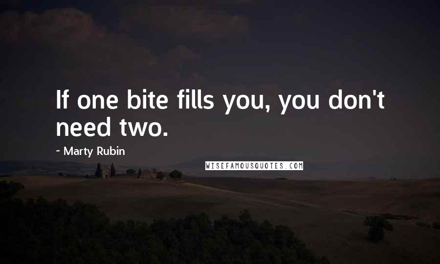 Marty Rubin Quotes: If one bite fills you, you don't need two.
