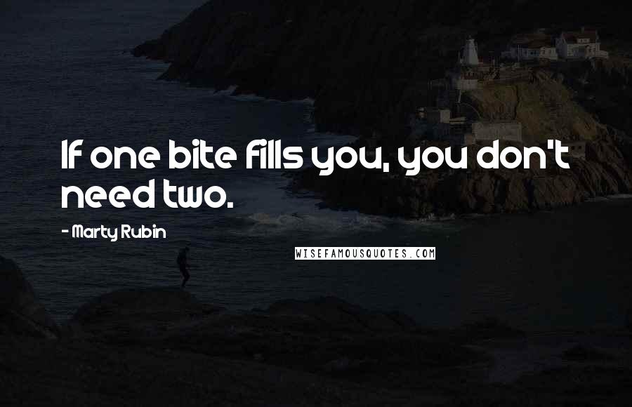 Marty Rubin Quotes: If one bite fills you, you don't need two.
