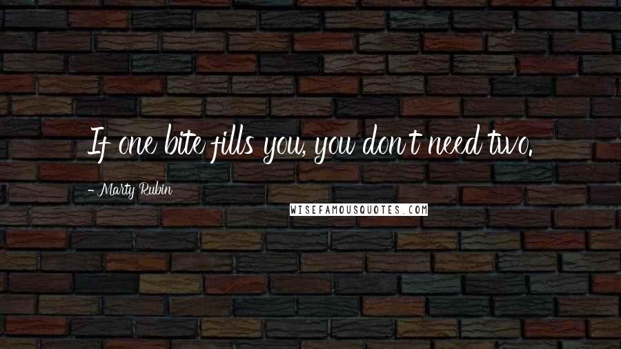 Marty Rubin Quotes: If one bite fills you, you don't need two.