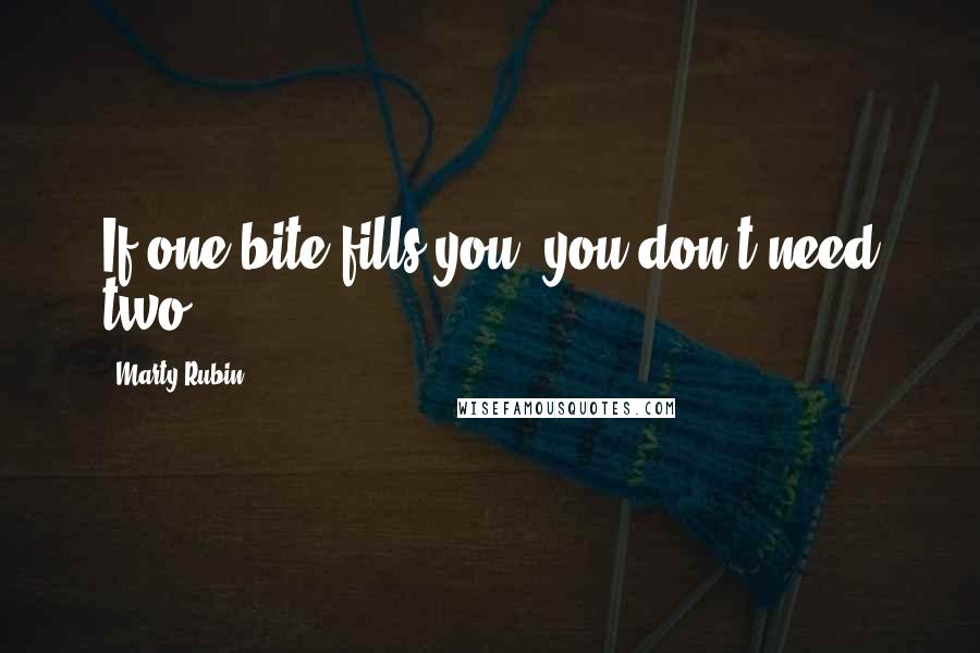 Marty Rubin Quotes: If one bite fills you, you don't need two.