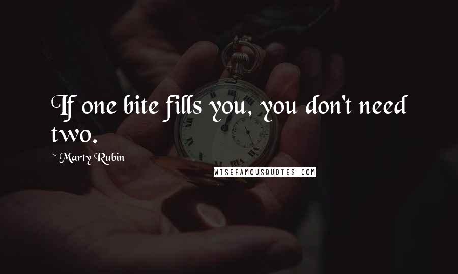 Marty Rubin Quotes: If one bite fills you, you don't need two.