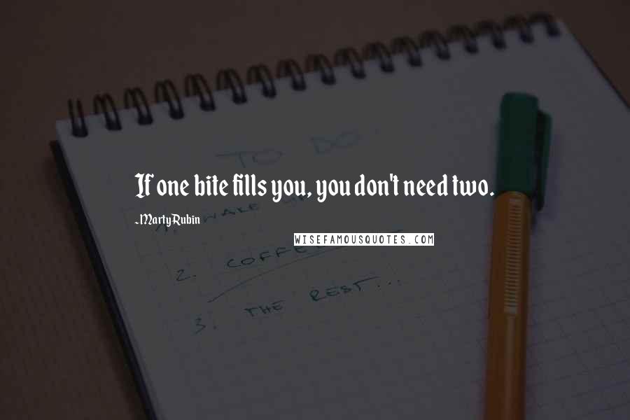 Marty Rubin Quotes: If one bite fills you, you don't need two.