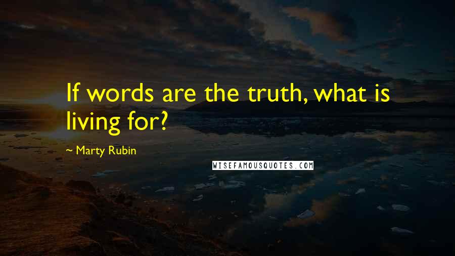 Marty Rubin Quotes: If words are the truth, what is living for?