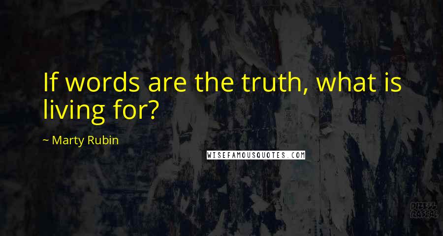 Marty Rubin Quotes: If words are the truth, what is living for?