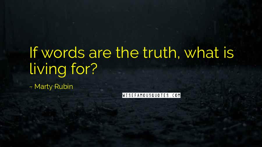 Marty Rubin Quotes: If words are the truth, what is living for?