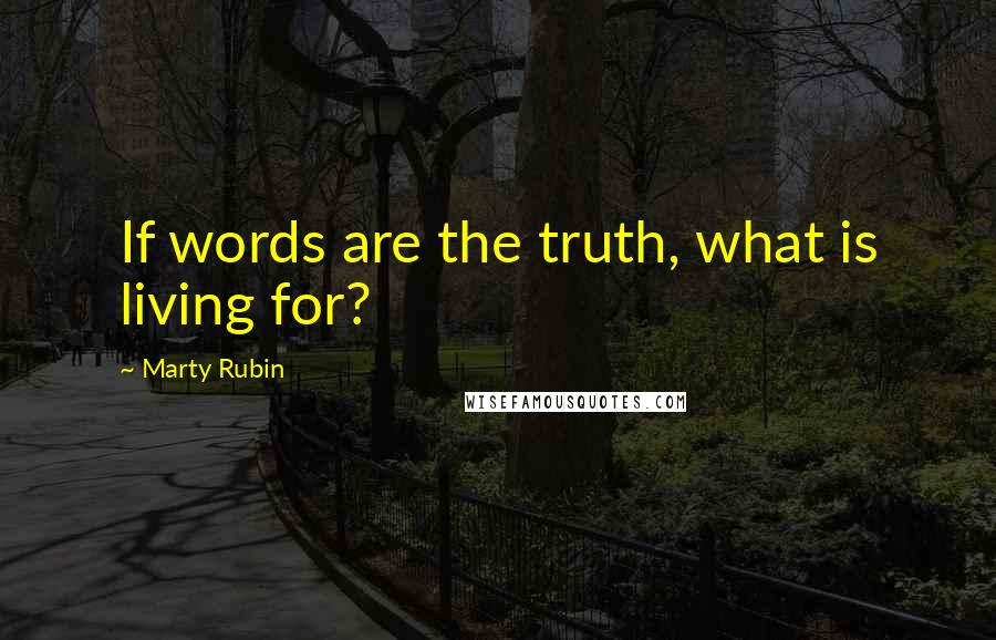 Marty Rubin Quotes: If words are the truth, what is living for?
