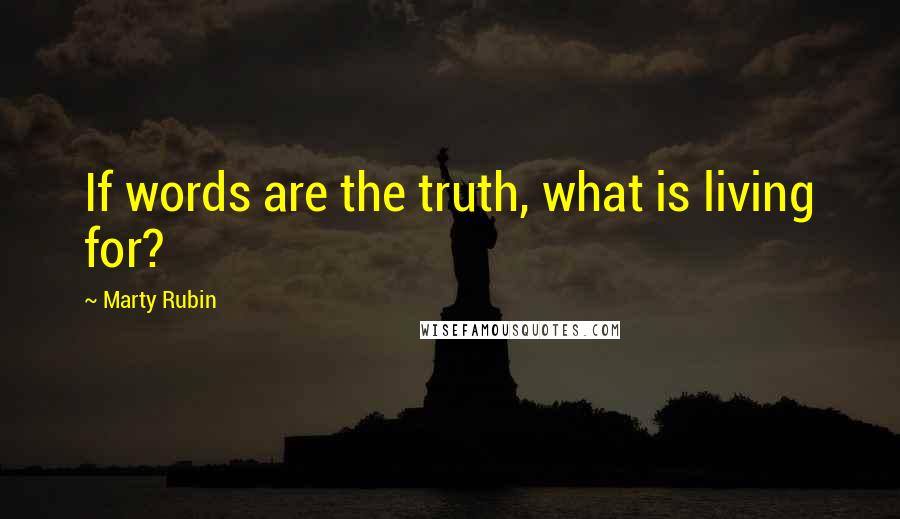 Marty Rubin Quotes: If words are the truth, what is living for?
