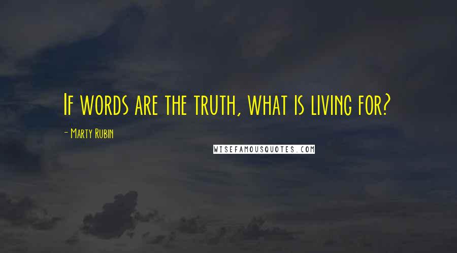 Marty Rubin Quotes: If words are the truth, what is living for?