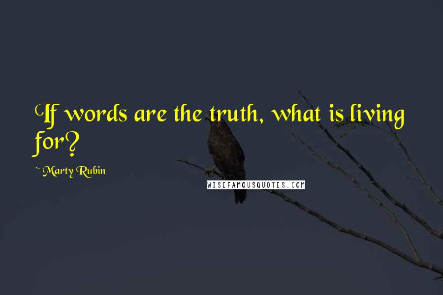 Marty Rubin Quotes: If words are the truth, what is living for?