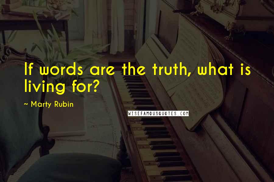 Marty Rubin Quotes: If words are the truth, what is living for?