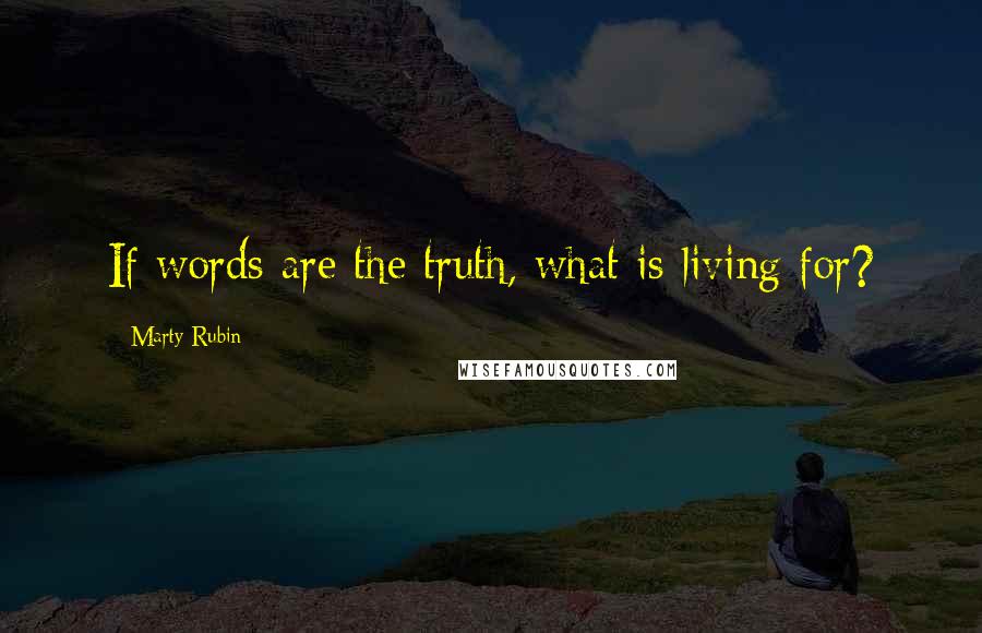 Marty Rubin Quotes: If words are the truth, what is living for?