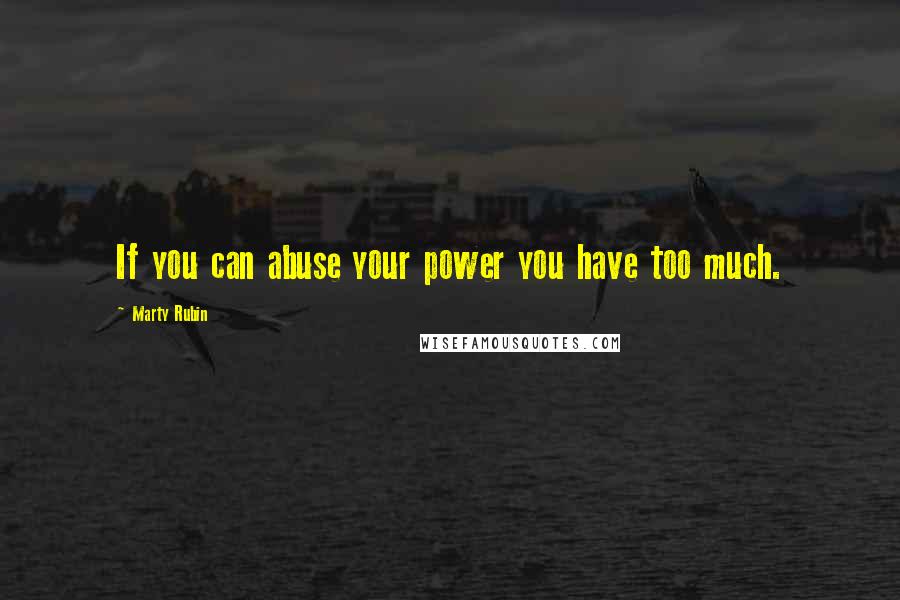 Marty Rubin Quotes: If you can abuse your power you have too much.