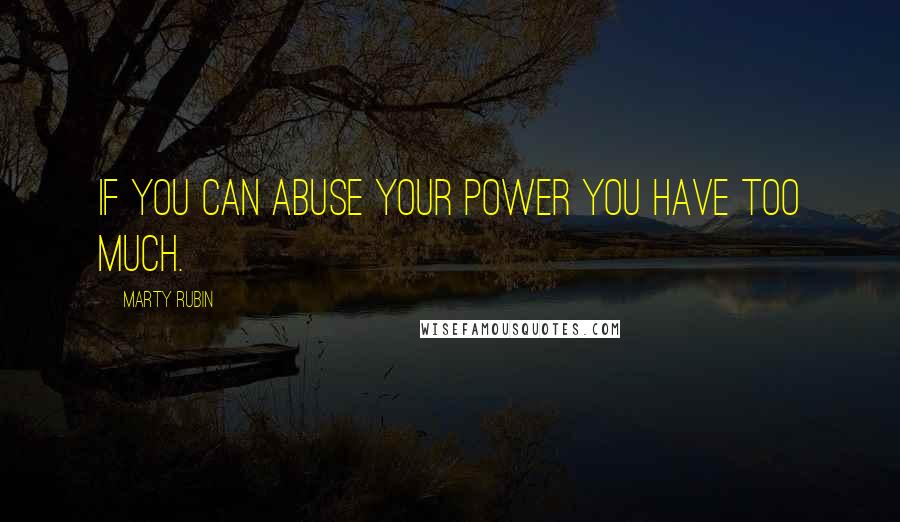 Marty Rubin Quotes: If you can abuse your power you have too much.