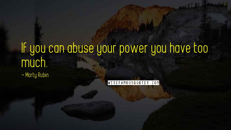 Marty Rubin Quotes: If you can abuse your power you have too much.