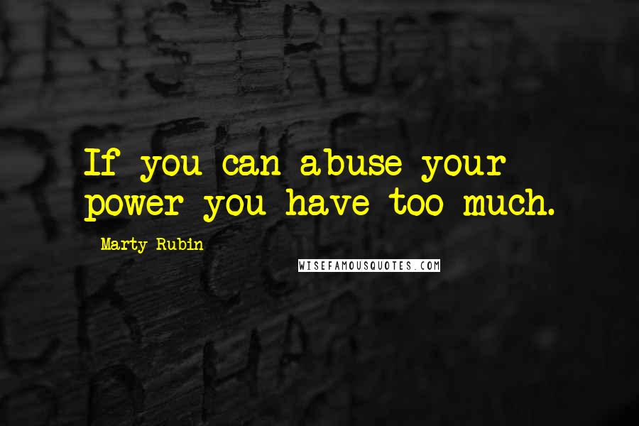 Marty Rubin Quotes: If you can abuse your power you have too much.