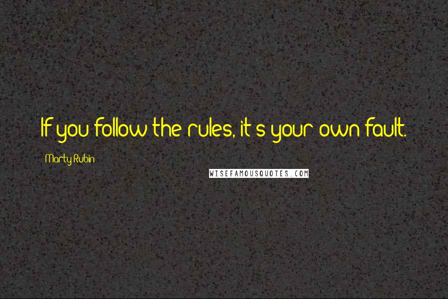 Marty Rubin Quotes: If you follow the rules, it's your own fault.