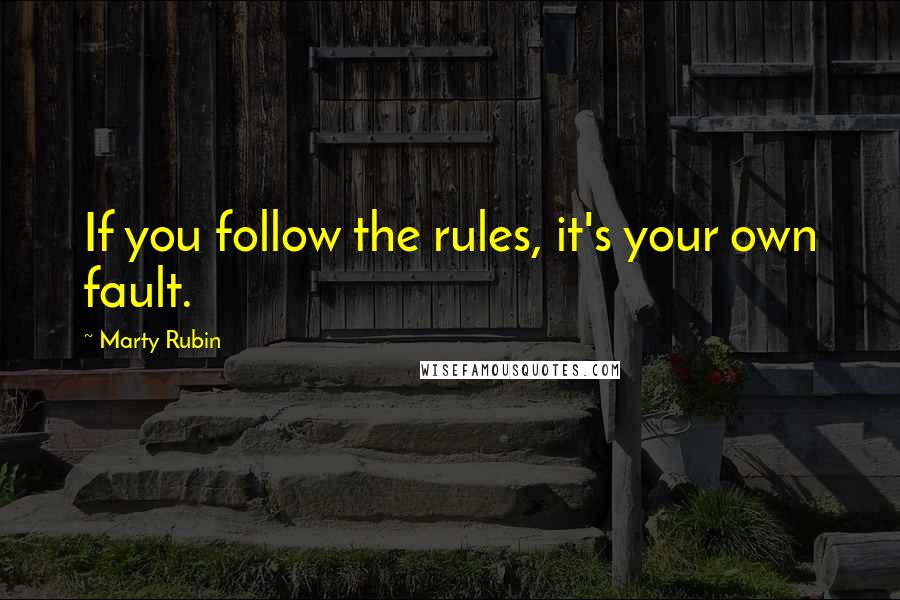 Marty Rubin Quotes: If you follow the rules, it's your own fault.