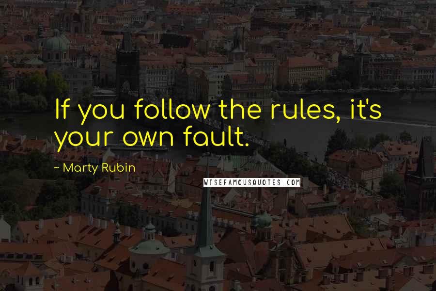 Marty Rubin Quotes: If you follow the rules, it's your own fault.