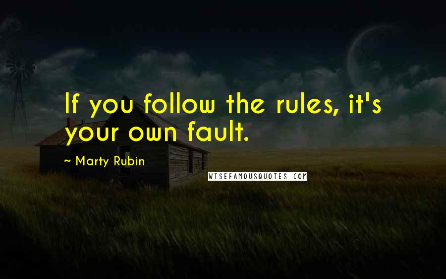 Marty Rubin Quotes: If you follow the rules, it's your own fault.