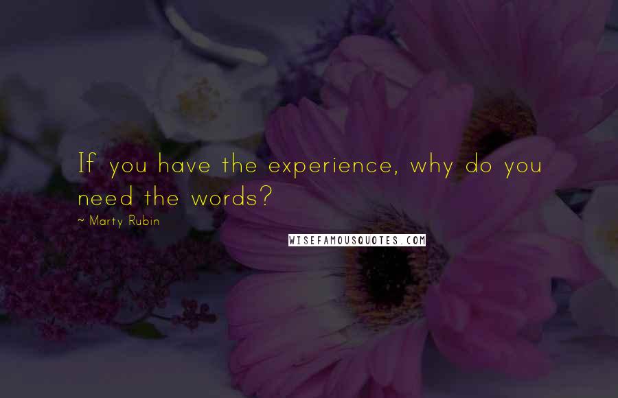 Marty Rubin Quotes: If you have the experience, why do you need the words?