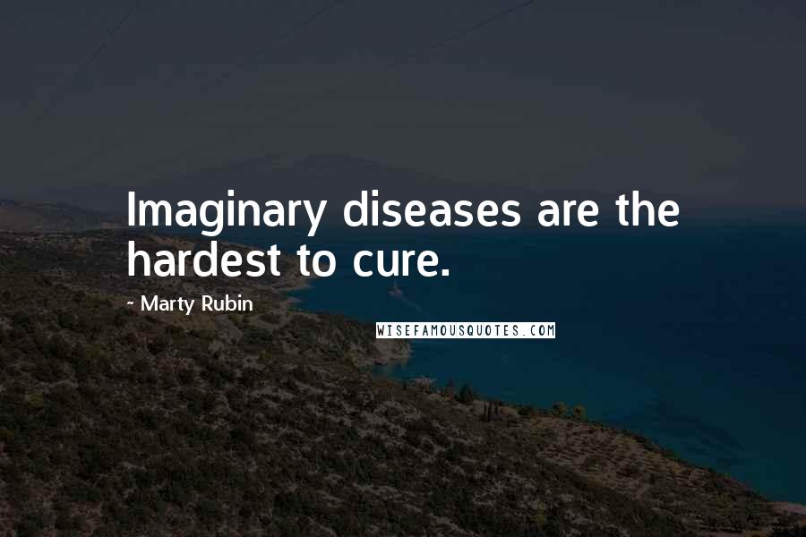 Marty Rubin Quotes: Imaginary diseases are the hardest to cure.