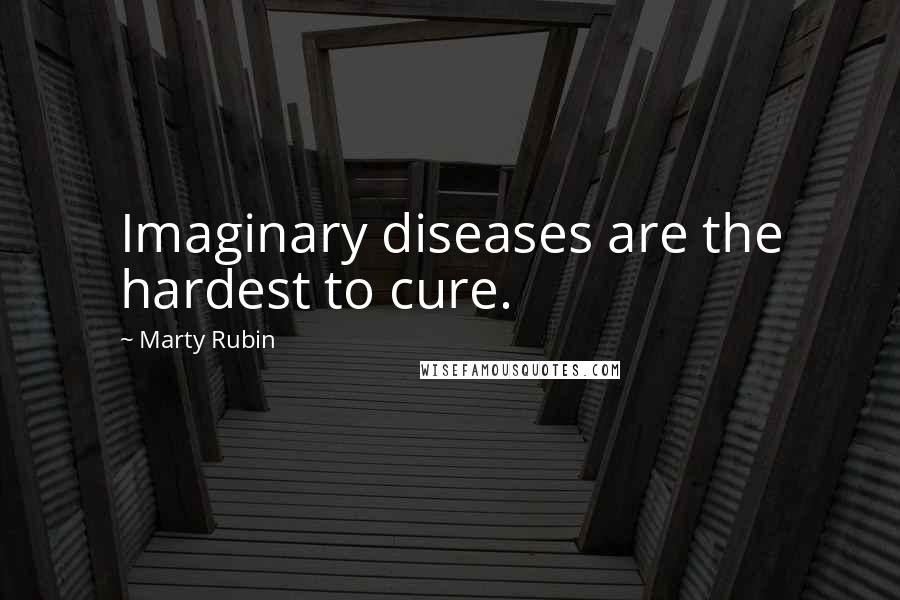 Marty Rubin Quotes: Imaginary diseases are the hardest to cure.