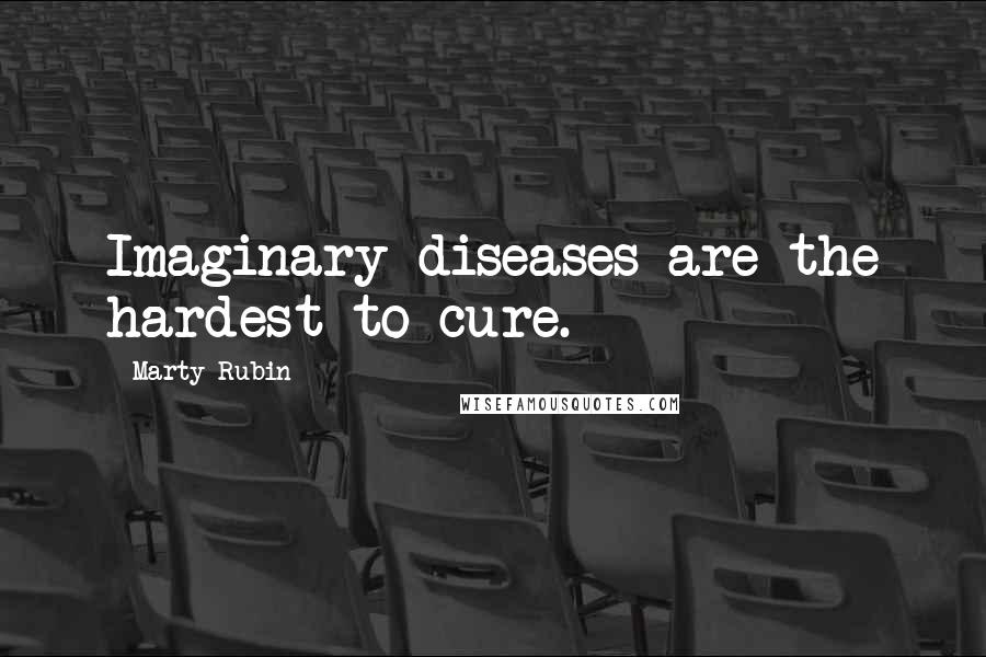 Marty Rubin Quotes: Imaginary diseases are the hardest to cure.