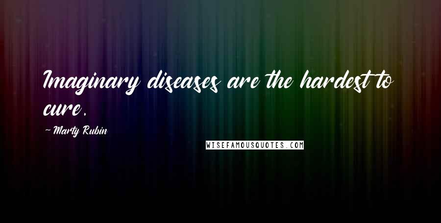 Marty Rubin Quotes: Imaginary diseases are the hardest to cure.