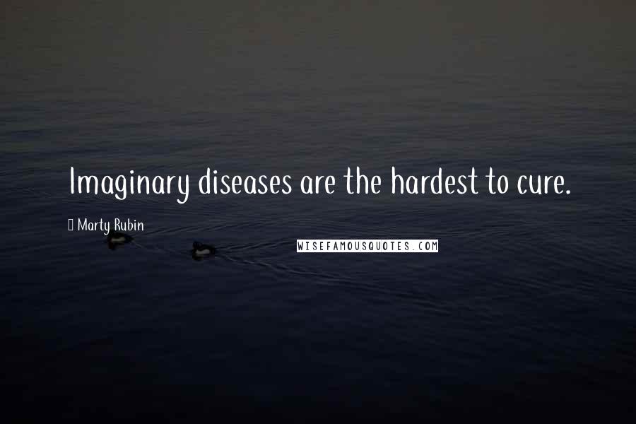 Marty Rubin Quotes: Imaginary diseases are the hardest to cure.