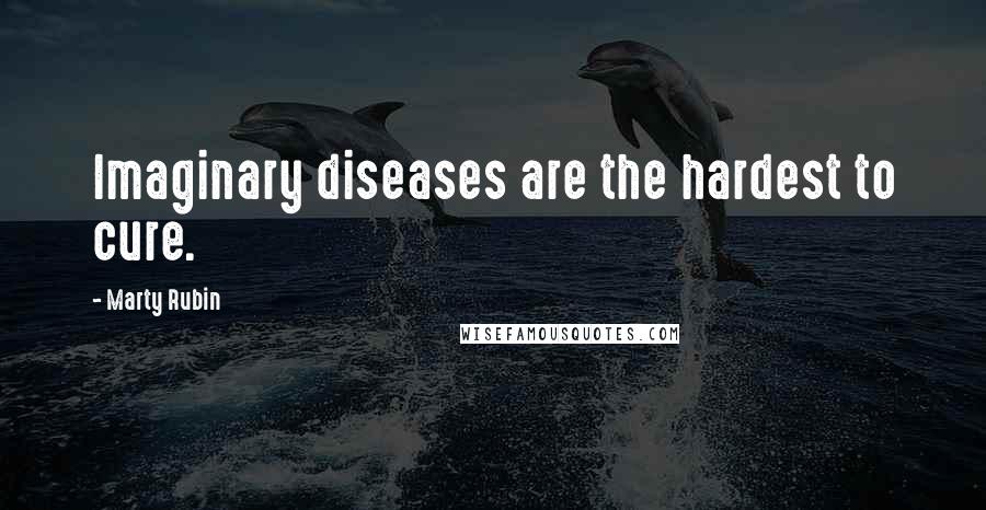 Marty Rubin Quotes: Imaginary diseases are the hardest to cure.