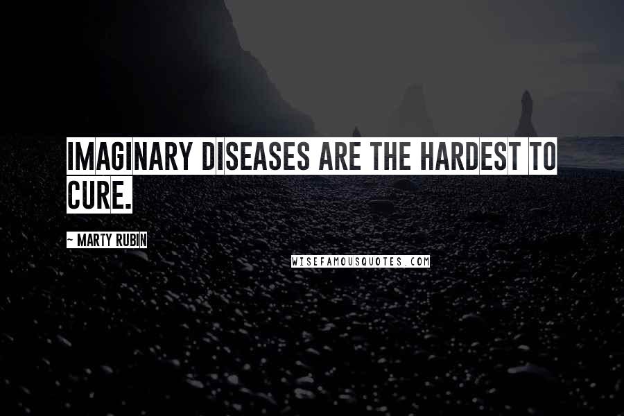 Marty Rubin Quotes: Imaginary diseases are the hardest to cure.