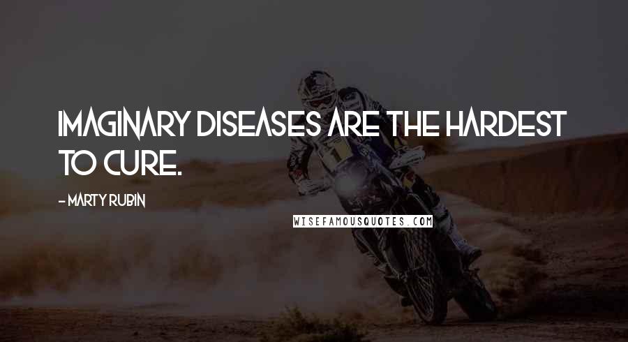 Marty Rubin Quotes: Imaginary diseases are the hardest to cure.