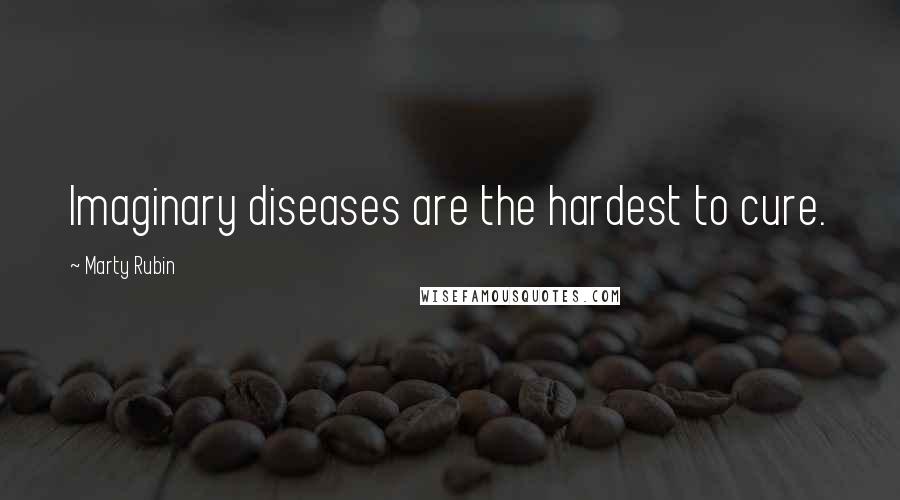 Marty Rubin Quotes: Imaginary diseases are the hardest to cure.