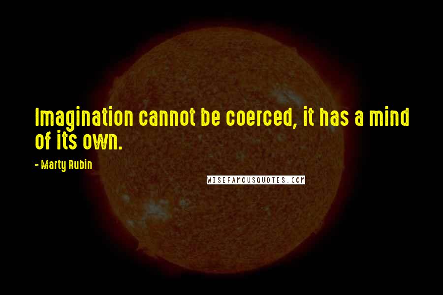 Marty Rubin Quotes: Imagination cannot be coerced, it has a mind of its own.