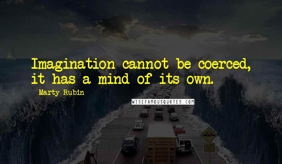 Marty Rubin Quotes: Imagination cannot be coerced, it has a mind of its own.