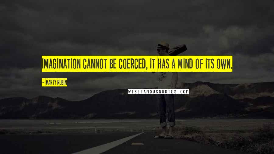 Marty Rubin Quotes: Imagination cannot be coerced, it has a mind of its own.