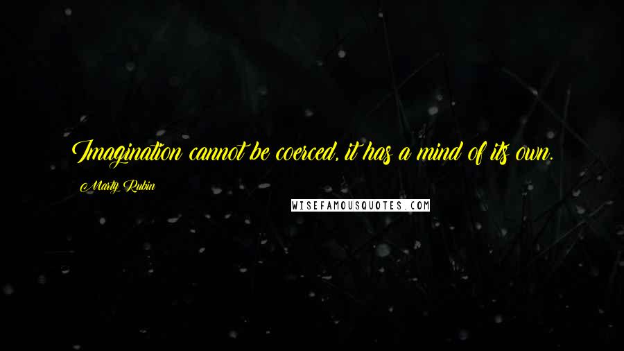 Marty Rubin Quotes: Imagination cannot be coerced, it has a mind of its own.