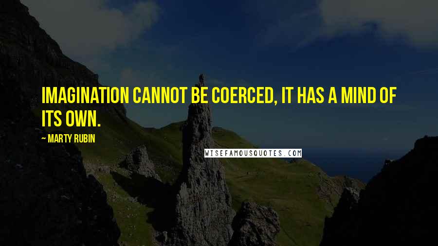 Marty Rubin Quotes: Imagination cannot be coerced, it has a mind of its own.